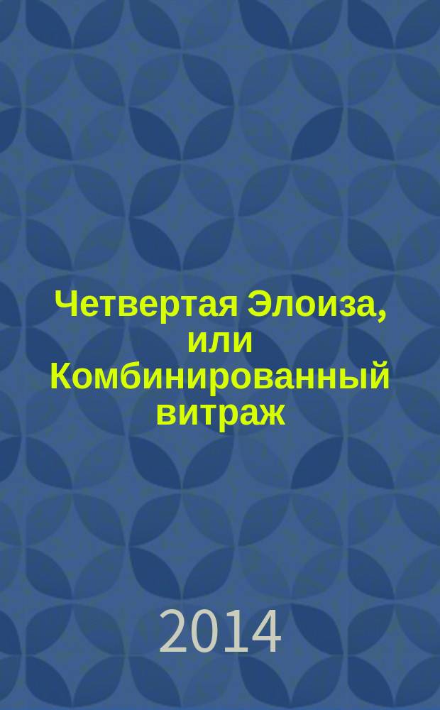 Четвертая Элоиза, или Комбинированный витраж : философический роман