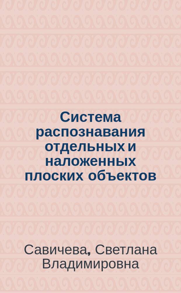 Система распознавания отдельных и наложенных плоских объектов : автореф. на соиск. уч. степ. к. т. н. : специальность 05.13.01 <Системный анализ, управление и обработка информации по отраслям>