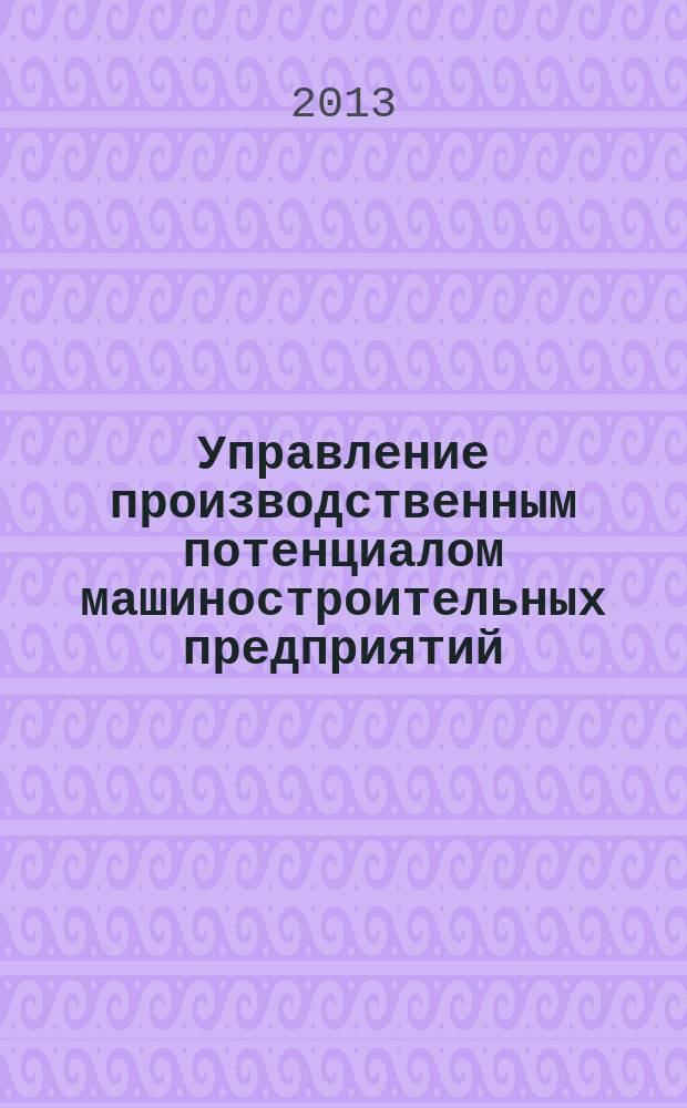 Управление производственным потенциалом машиностроительных предприятий : автореф. на соиск. уч. степ. к. э. н. : специальность 08.00.05 <Экономика и управление народным хозяйством по отраслям и сферам деятельности>