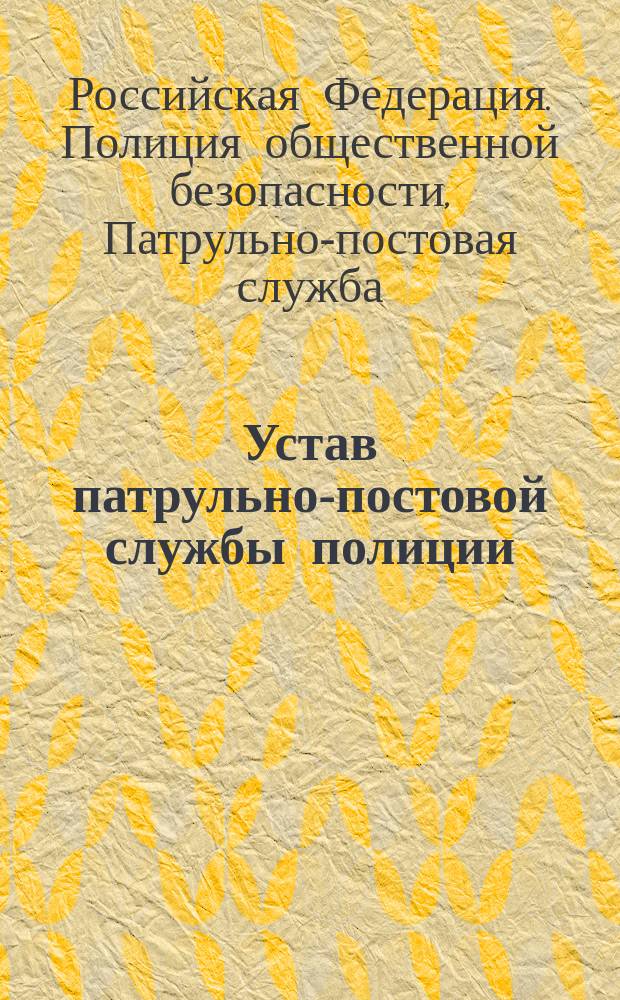 Устав патрульно-постовой службы полиции : утвержден МВД России приказом от 29 января 2008 г № 80 : сверен с официальным источником