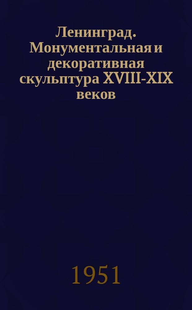 Ленинград. Монументальная и декоративная скульптура XVIII-XIX веков : альбом