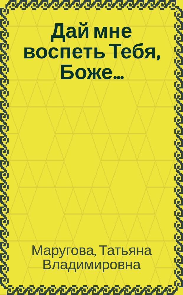Дай мне воспеть Тебя, Боже… : сборник стихотворений