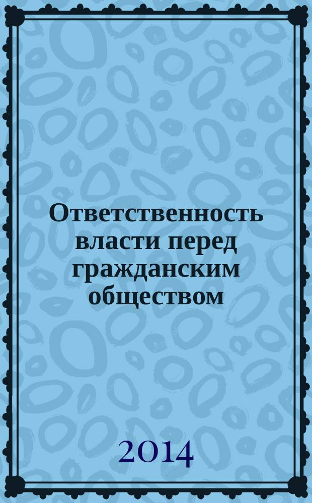 Ответственность власти перед гражданским обществом: механизмы контроля и взаимодействия : сборник научных статей международной научно-практической конференции (г. Саратов, 24-25 сентября 2013 г.)