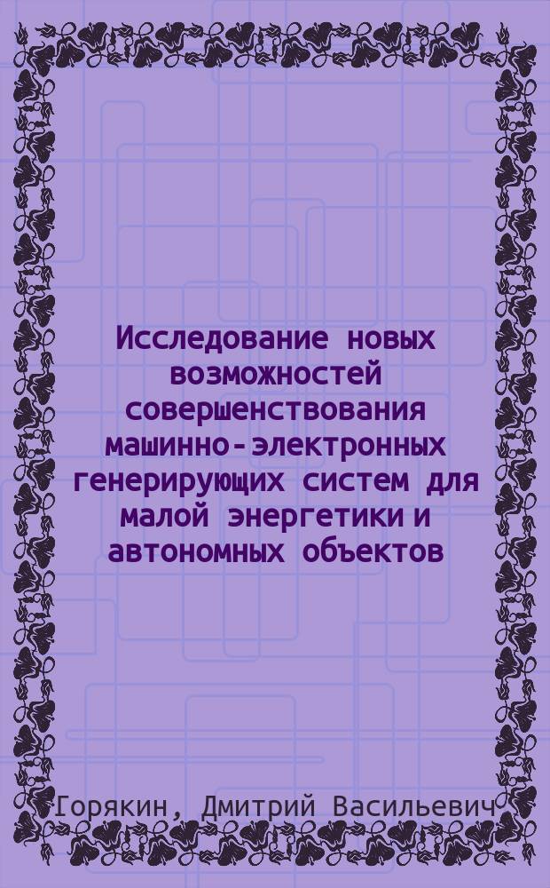 Исследование новых возможностей совершенствования машинно-электронных генерирующих систем для малой энергетики и автономных объектов : автореф. дис. на соиск. уч. степ. к. т. н. : специальность 05.09.03 <Электротехнические комплексы и системы>