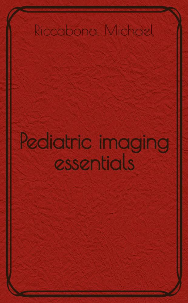 Pediatric imaging essentials : radiography, ultrasound, CT, and MRI in neonates and children = Избранное о визуализации в педиатрии.