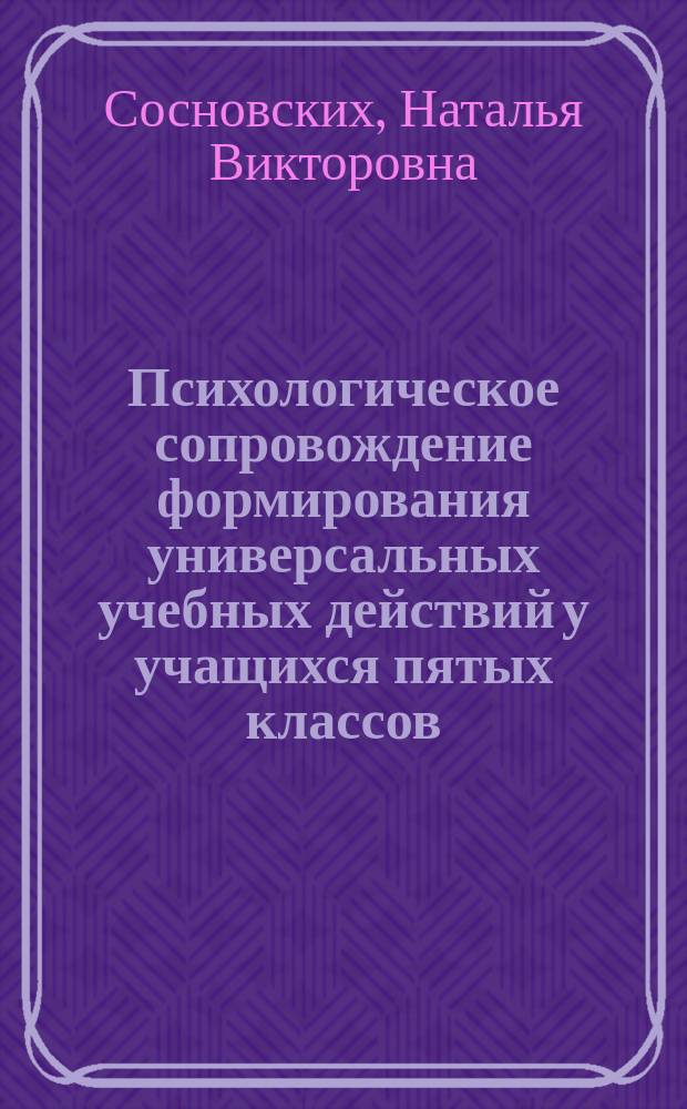 Психологическое сопровождение формирования универсальных учебных действий у учащихся пятых классов : учебно-методическое пособие