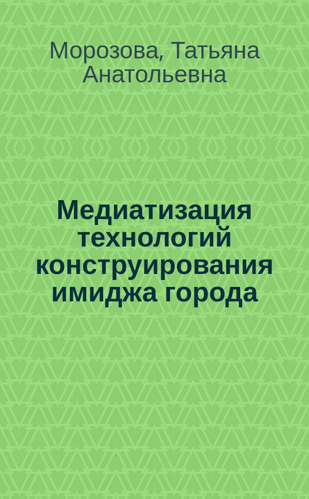 Медиатизация технологий конструирования имиджа города : автореф. дис. на соиск. уч. степ. д. филол. н. : специальность 10.01.10 <Журналистика>