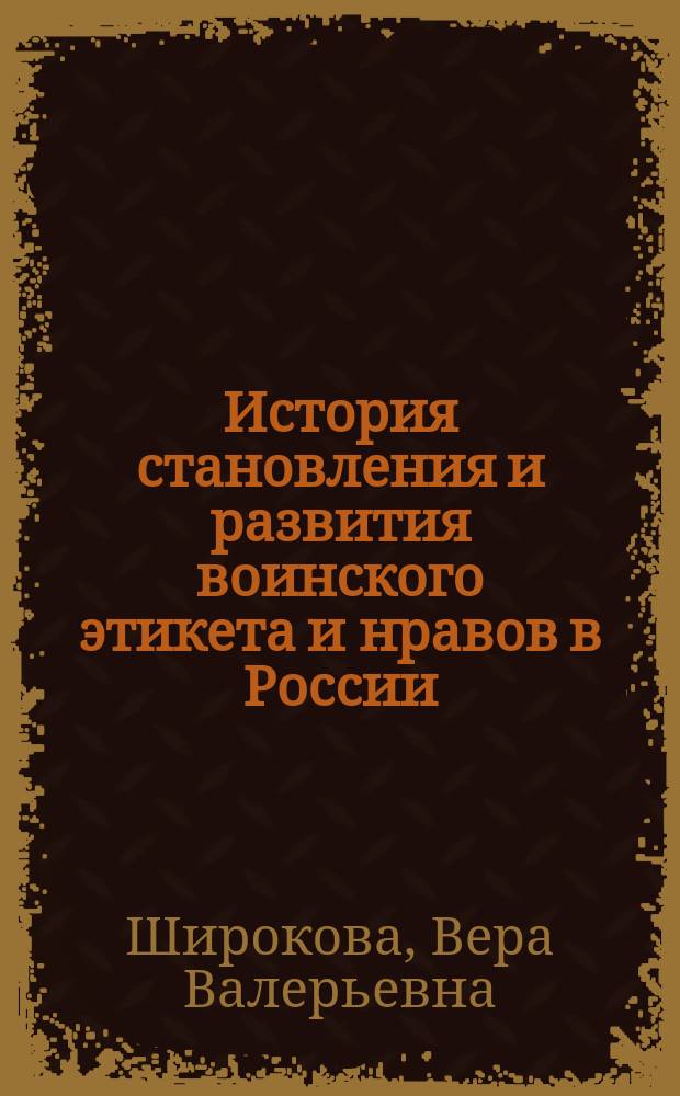 История становления и развития воинского этикета и нравов в России (XVIII - начало XXI вв.) : автореф. дис. на соиск. уч. степ. к. филос. н. : специальность 09.00.05 <Этика>
