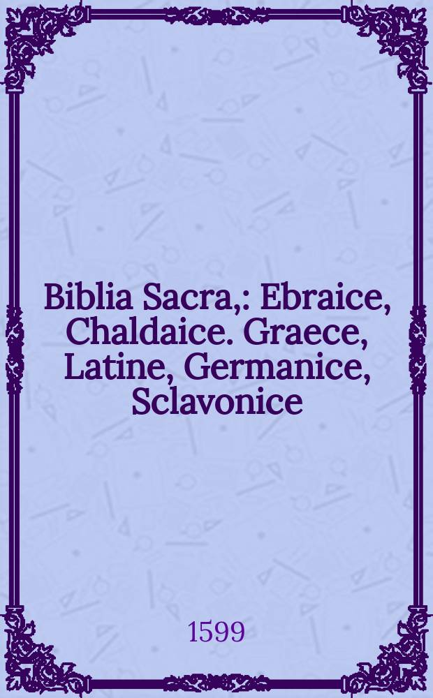 Biblia Sacra, : Ebraice, Chaldaice. Graece, Latine, Germanice, Sclavonice