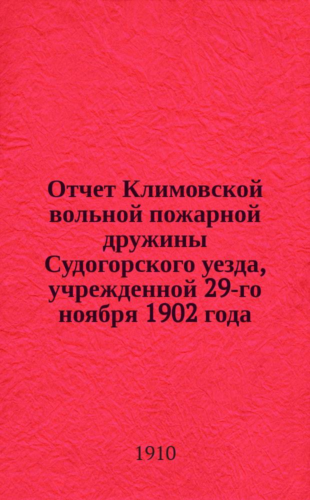 Отчет Климовской вольной пожарной дружины Судогорского уезда, учрежденной 29-го ноября 1902 года... ... с 1-го января 1909 г. по 1-е января 1910 г.