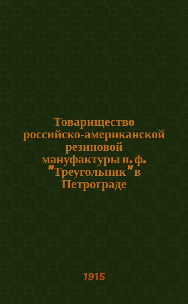 Товарищество российско-американской резиновой мануфактуры п. ф. "Треугольник" в Петрограде : [каталог]. ... Технические резиновые изделия