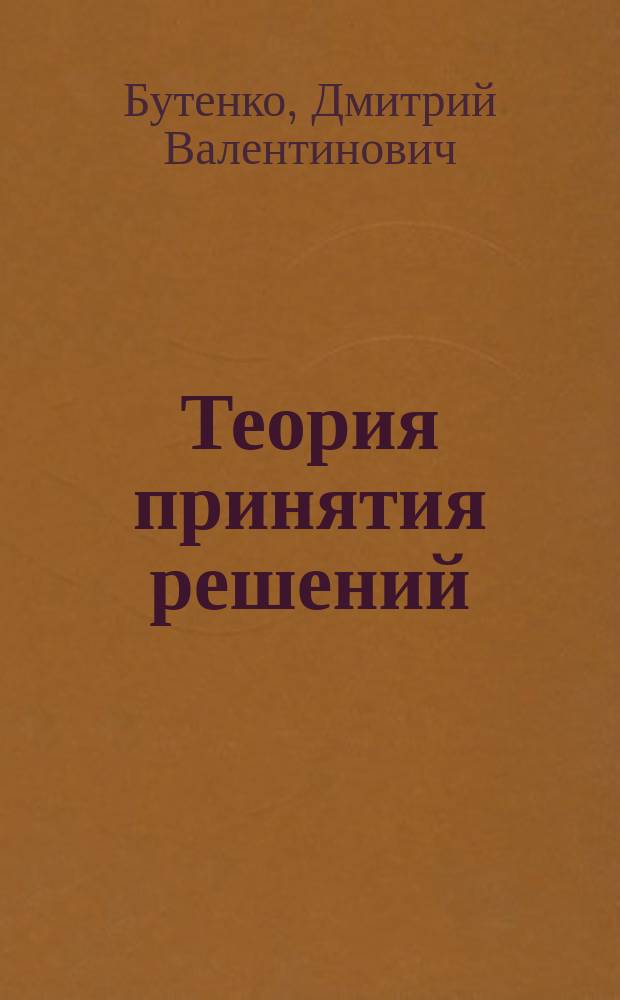 Теория принятия решений : учебное электронное издание для студентов специальности 220100 "Вычислительные машины, комплексы, системы и сети"