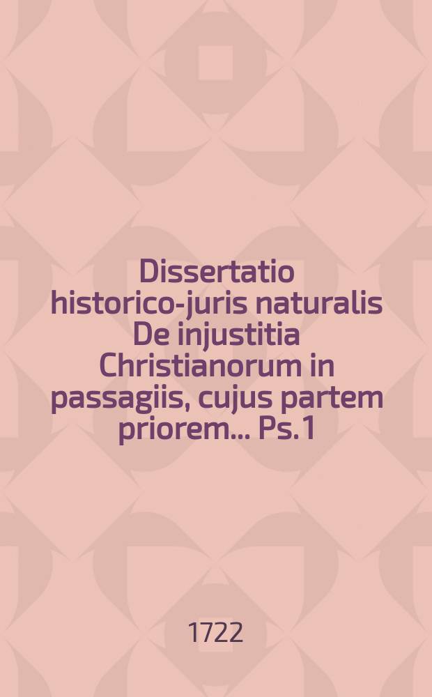 ... Dissertatio historico-juris naturalis De injustitia Christianorum in passagiis, cujus partem priorem ... Ps. 1 : ...