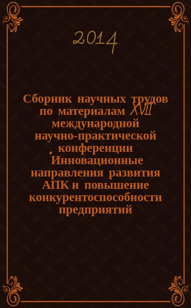 Сборник научных трудов по материалам XVII международной научно-практической конференции "Инновационные направления развития АПК и повышение конкурентоспособности предприятий, отраслей и комплексов - вклад молодых ученых"