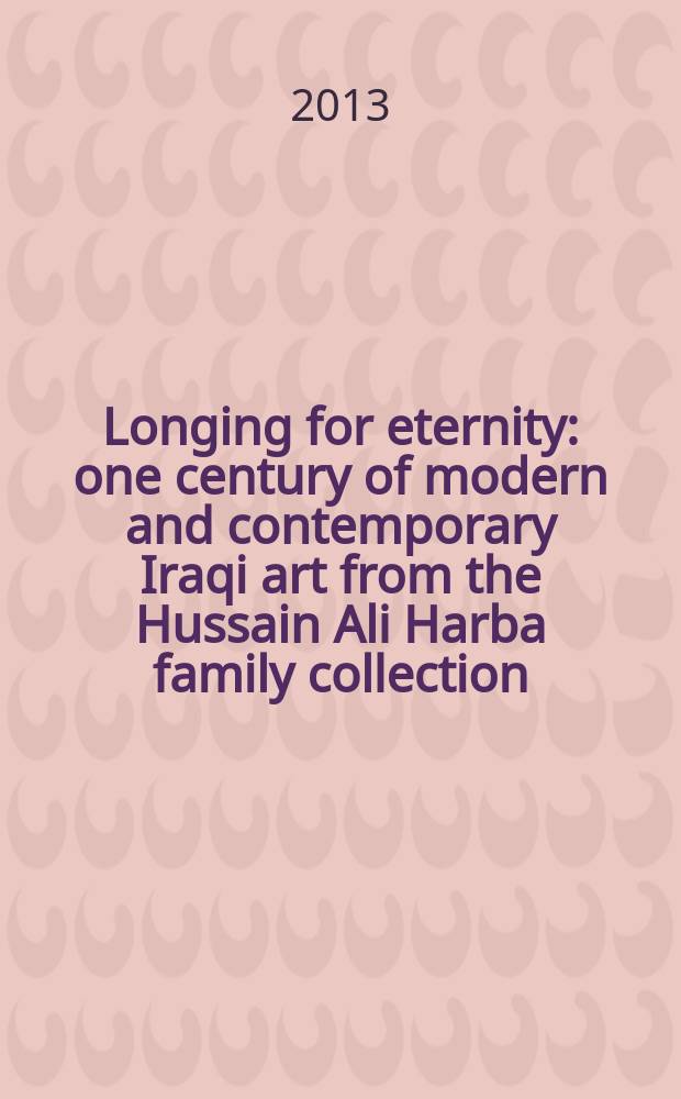 Longing for eternity : one century of modern and contemporary Iraqi art from the Hussain Ali Harba family collection = Тоска по вечности: Один век современного и современного искусства Ирака