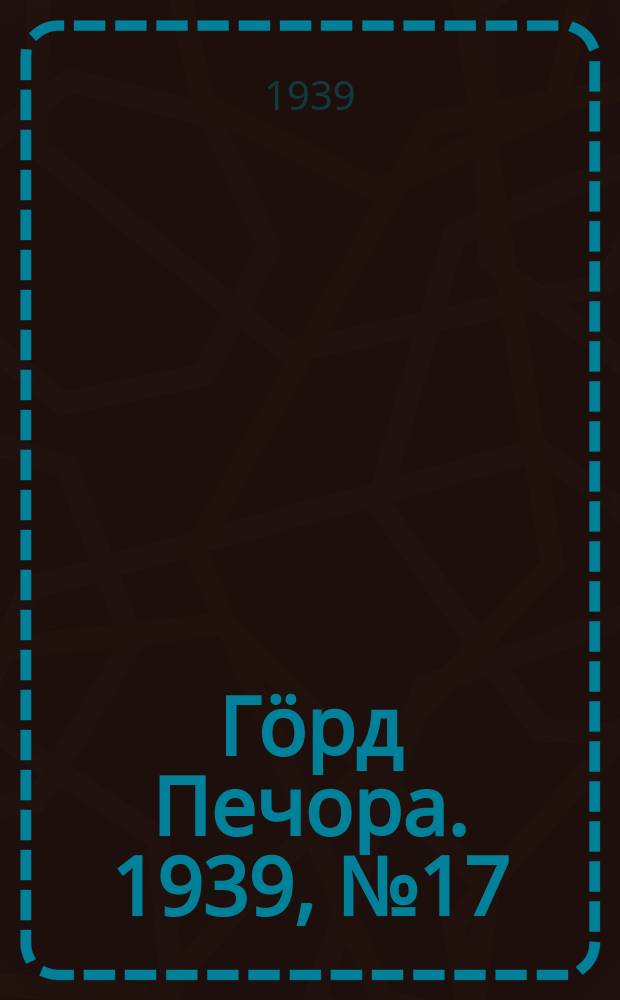 Гӧрд Печора. 1939, №17(1432) (3 марта)