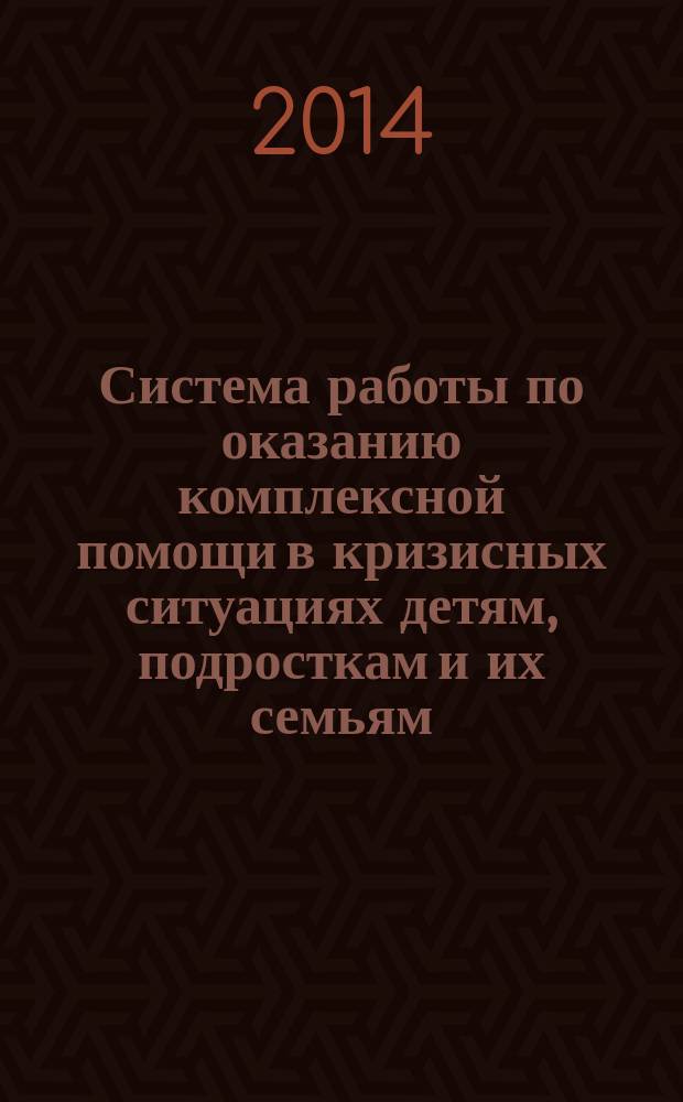Система работы по оказанию комплексной помощи в кризисных ситуациях детям, подросткам и их семьям : методическое пособие