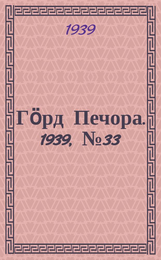 Гӧрд Печора. 1939, №33 (1448) (27 апр.)
