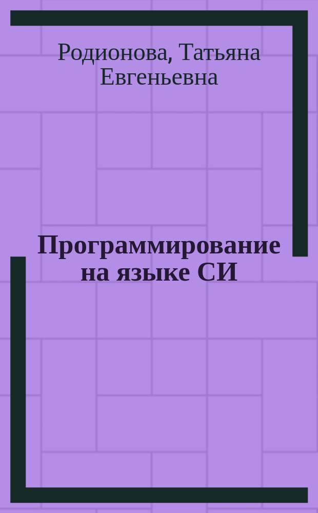 Программирование на языке СИ : учебное пособие : для подготовки студентов, обучающихся по направлению 231300.62 по дисциплине "Программирование для ЭВМ"