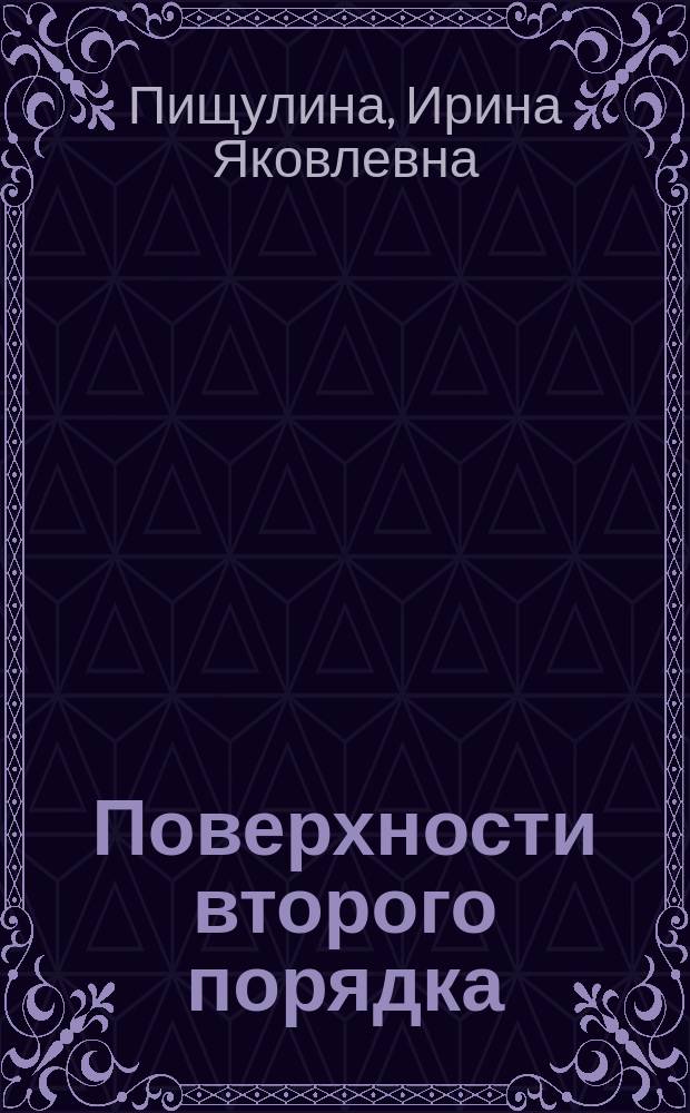 Поверхности второго порядка : учебное пособие для студентов, обучающихся по программе бакалавриата по направлениям подготовки 140100 - Теплоэнергетика и теплотехника, 231300 - Прикладная математика, 141100 - Энергетическое машиностроение, 140400 - Электроэнергетика и электротехника, 141403 - Атомные станции: проектирование, эксплуатация и инжиниринг, 280700 - Техносферная безопасность
