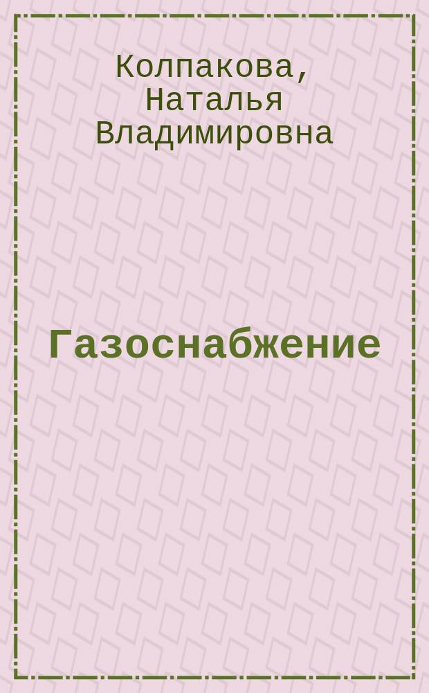 Газоснабжение : учебное пособие для студентов, обучающихся по программе бакалавриата по направлению подготовки 270800 "Строительство" профиль "Теплоснабжение и вентиляция"