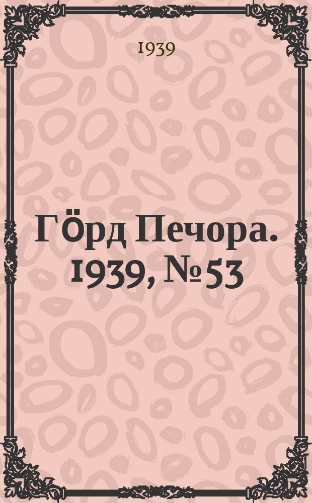 Гӧрд Печора. 1939, №53(1468) (18 июля)