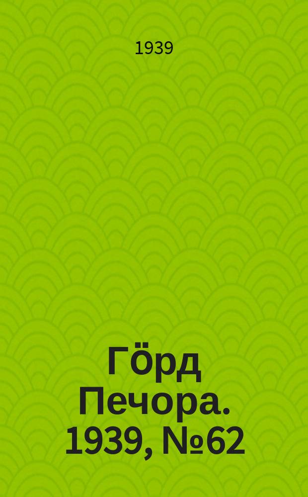 Гӧрд Печора. 1939, №62(1477) (19 авг.)