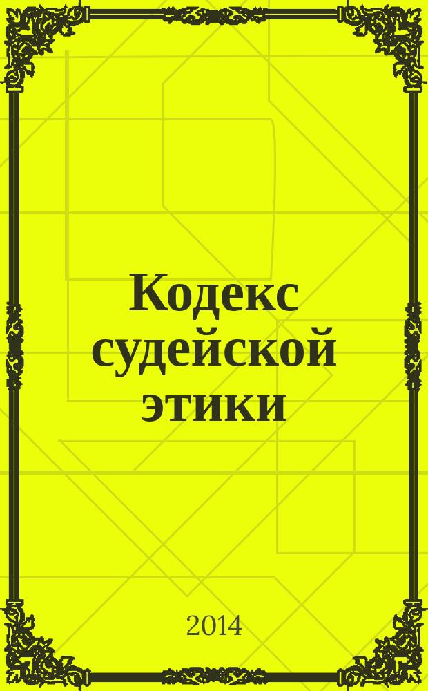 Кодекс судейской этики : утвержден VIII Всероссийским съездом судей 19 декабря 2012 г