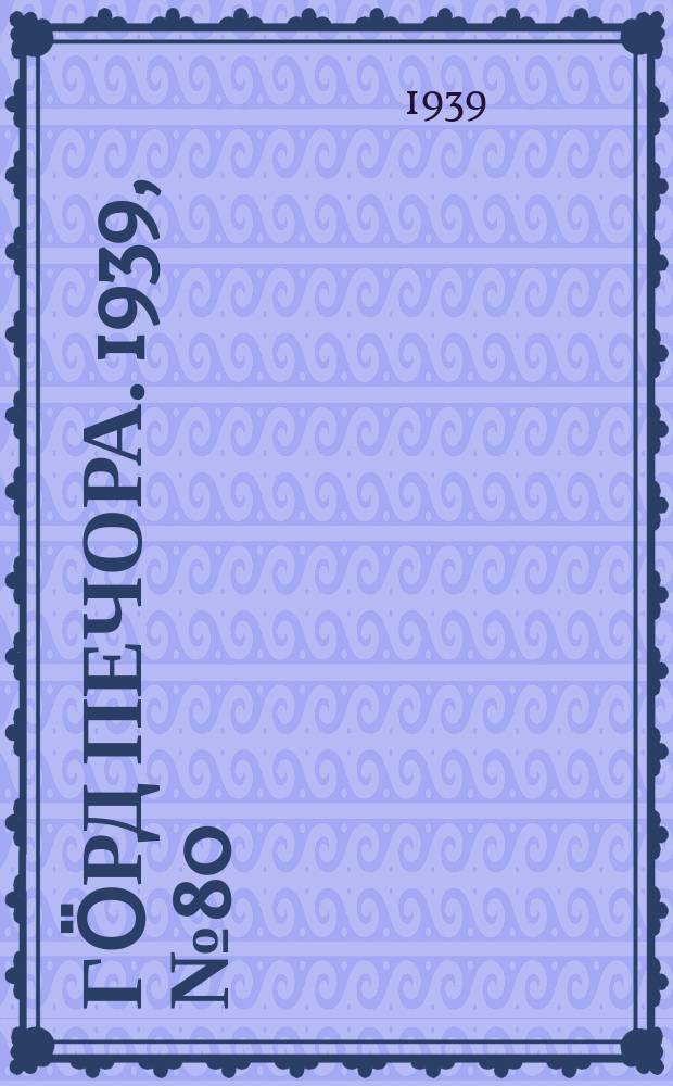 Гӧрд Печора. 1939, №80 (1495) (4 нояб.)
