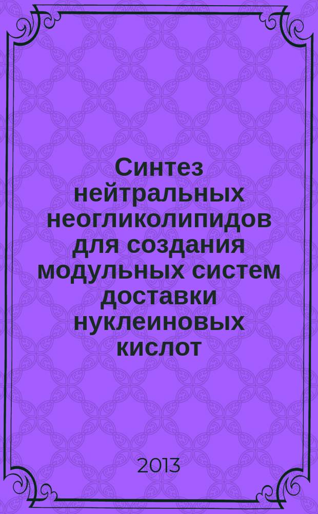 Синтез нейтральных неогликолипидов для создания модульных систем доставки нуклеиновых кислот : автореферат диссертации на соискание ученой степени кандидата химических наук : специальность 02.00.10 <Биоорганическая химия>
