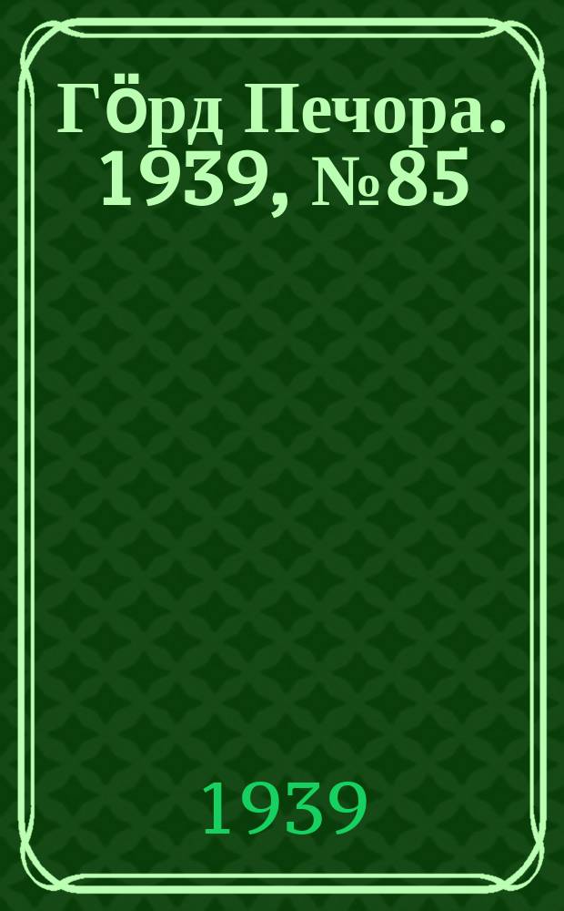Гӧрд Печора. 1939, №85 (1500) (25 нояб.)