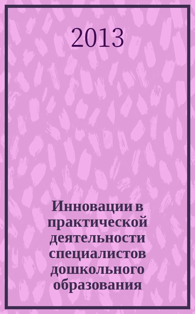 Инновации в практической деятельности специалистов дошкольного образования : в помощь детским психологам, дошкольным педагогам, преподавателям и студентам педагогических ссузов и вузов : сборник научно-методических материалов по итогам 1-й городской научно-практической конференции "Инновационная практическая деятельность педагого-психологов детских садов г. Армавира", 22 ноября 2012 г