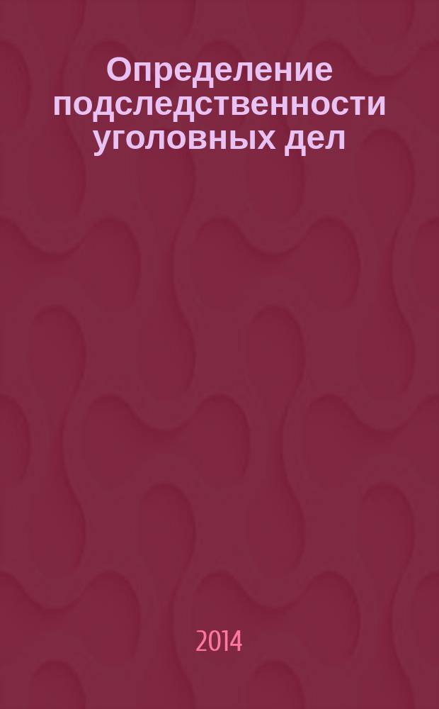 Определение подследственности уголовных дел : учебно-методическое пособие