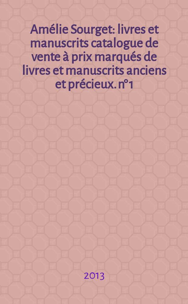 Amélie Sourget : livres et manuscrits [catalogue de vente à prix marqués de livres et manuscrits anciens et précieux]. n° 1 : Printemps 2013