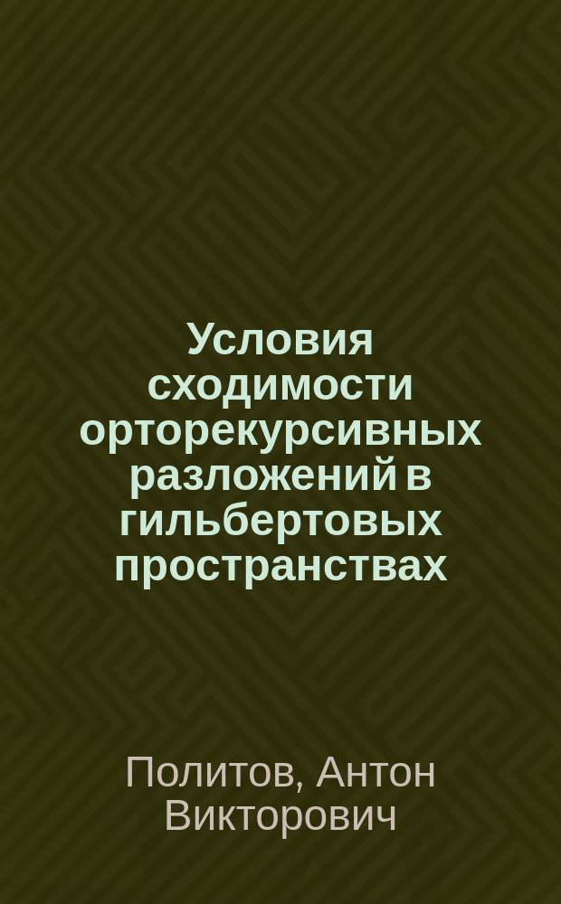 Условия сходимости орторекурсивных разложений в гильбертовых пространствах : автореферат диссертации на соискание ученой степени кандидата физико-математических наук : специальность 01.01.01 <Вещественный, комплексный и функциональный анализ>