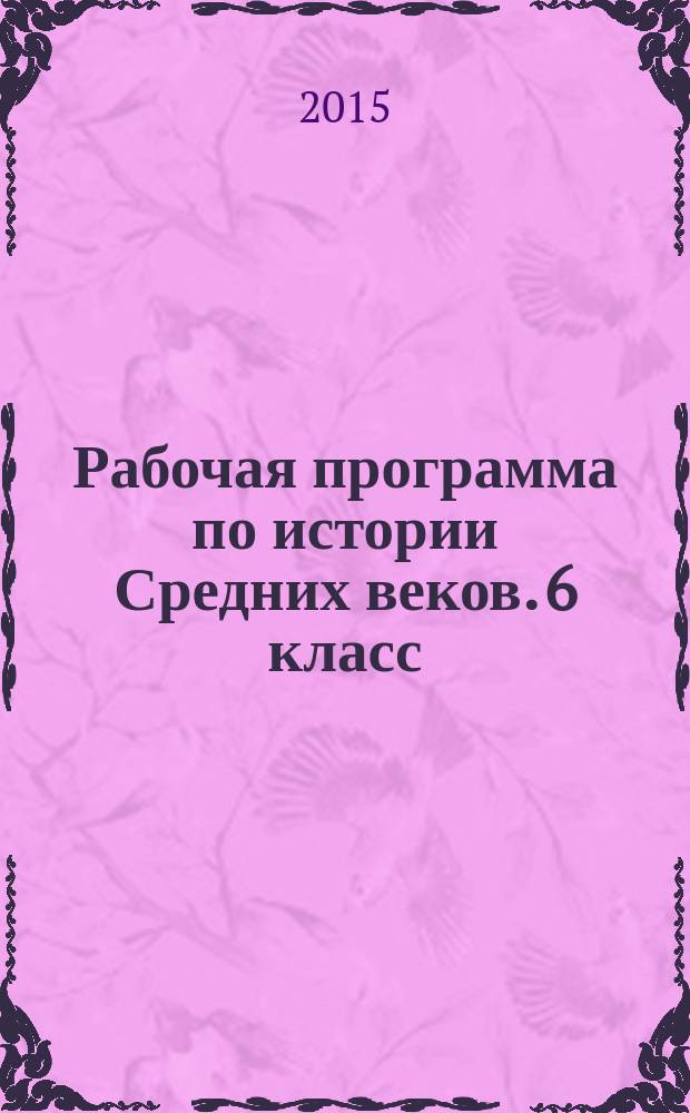 Рабочая программа по истории Средних веков. 6 класс : к УМК М.А. Бойцова, Р.М. Шукурова (М.: Русское слово)