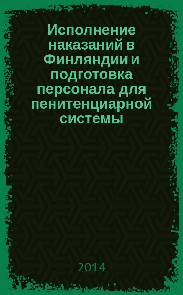 Исполнение наказаний в Финляндии и подготовка персонала для пенитенциарной системы : учебное пособие
