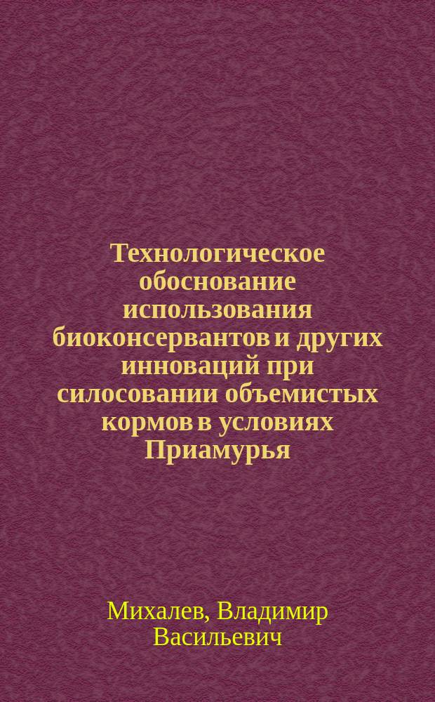 Технологическое обоснование использования биоконсервантов и других инноваций при силосовании объемистых кормов в условиях Приамурья : автореферат диссертации на соискание ученой степени кандидата сельскохозяйственных наук : специальность 06.02.08 <Кормопроизводство, кормление сельскохозяйственных животных и технология кормов>
