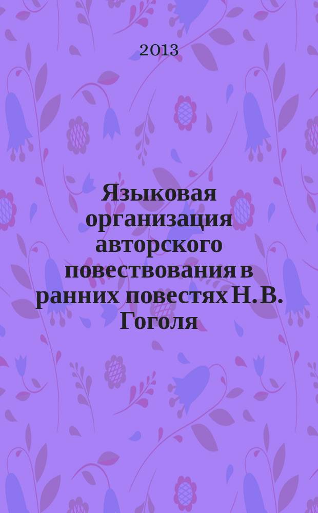 Языковая организация авторского повествования в ранних повестях Н. В. Гоголя : автореферат диссертации на соискание ученой степени кандидата филологических наук : специальность 10.02.01 <Русский язык>