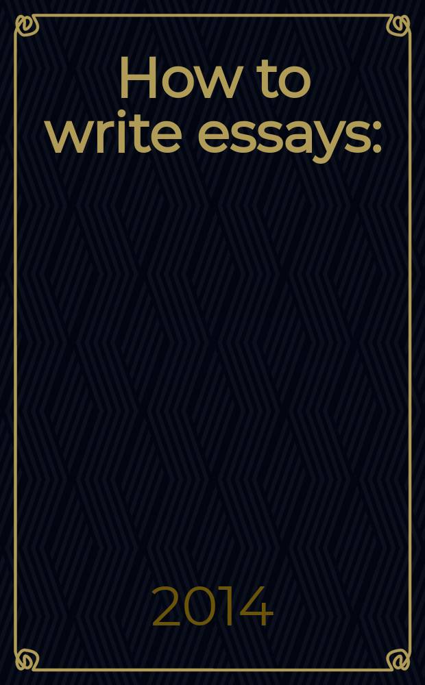 How to write essays : (english for academic purposes) : учебное пособие : для студентов, обучающихся по всем направлениям подготовки Института радиоэлектроники и информационных технологий - РтФ "Иностранный язык для научных целей"