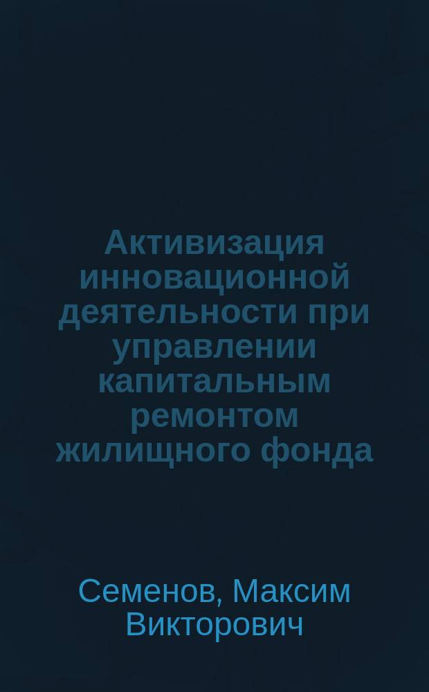 Активизация инновационной деятельности при управлении капитальным ремонтом жилищного фонда : автореферат диссертации на соискание ученой степени кандидата экономических наук : специальность 08.00.05 <Экономика и управление народным хозяйством по отраслям и сферам деятельности>