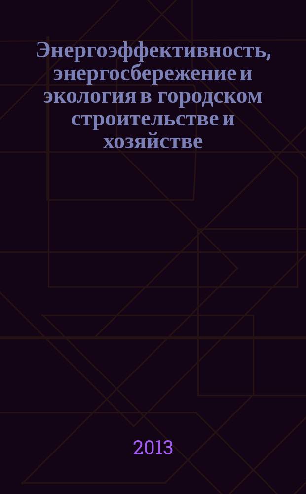 Энергоэффективность, энергосбережение и экология в городском строительстве и хозяйстве : сборник трудов международной научно-технической конференции (17-19 декабря 2013 г.)