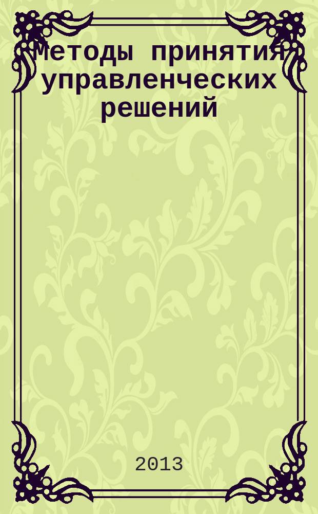 Методы принятия управленческих решений : конспект лекций : учебное пособие для студентов, обучающихся по направлению 080200.62 "Менеджмент"