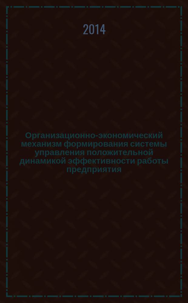 Организационно-экономический механизм формирования системы управления положительной динамикой эффективности работы предприятия