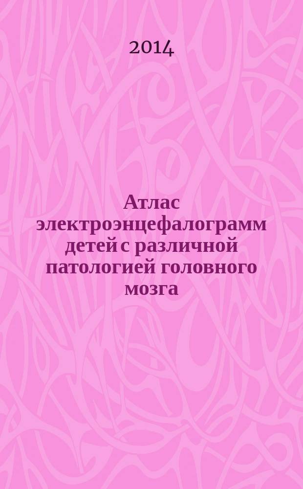 Атлас электроэнцефалограмм детей с различной патологией головного мозга