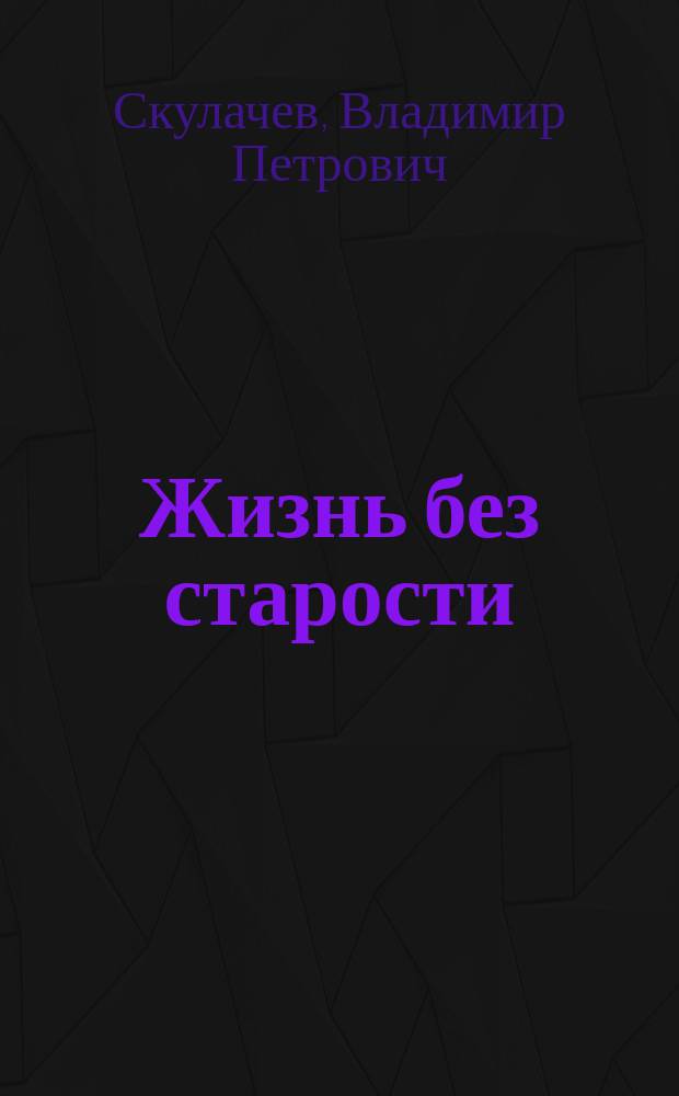 Жизнь без старости : как обмануть биологический механизм старения, что увеличиваеет продолжительность жизни, каковы 7 способов заставаить организм думать, что ему рано стареть : иллюстрированное популярное издание