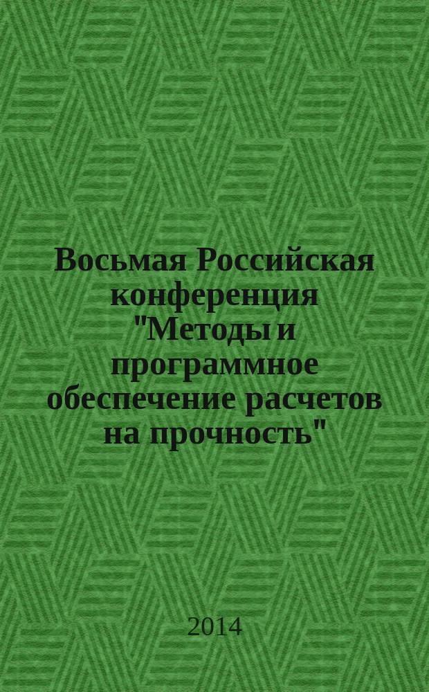Восьмая Российская конференция "Методы и программное обеспечение расчетов на прочность", 6-10 октября 2014 г., г. Геленджик, Краснодарский край : тезисы докладов