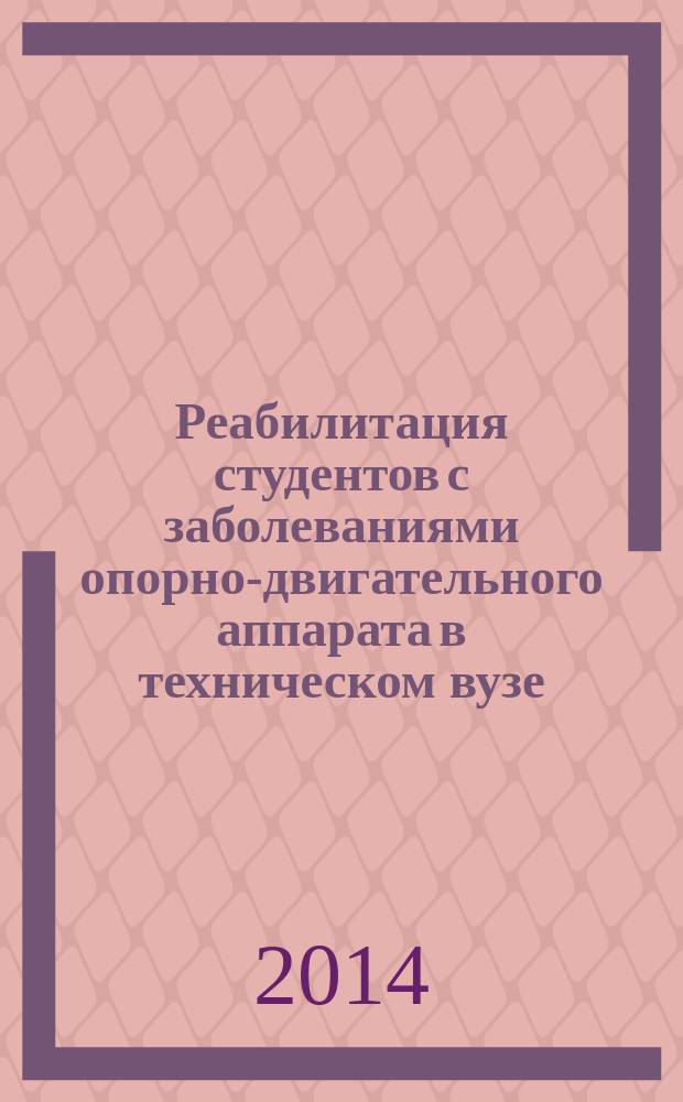 Реабилитация студентов с заболеваниями опорно-двигательного аппарата в техническом вузе : учебное пособие для студентов, обучающихся по программам бакалавриата и магистратуры по направлению подготовки 034300 - Физическая культура