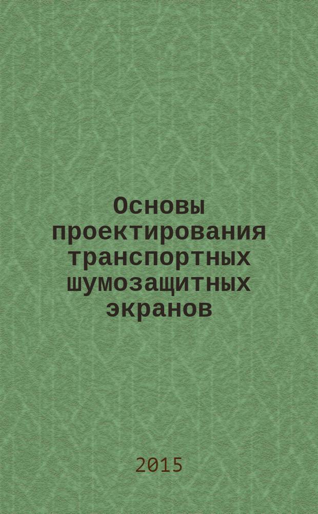 Основы проектирования транспортных шумозащитных экранов : учебное пособие : для студентов высших учебных заведений, обучающихся по программе бакалавриата по направлению подготовки 270800 "Строительство" (профили: "Промышленное и гражданское строительство", "Городское строительство"), по программе специалитета по направлению подготовки 270100 "Строительство" (специальности "Промышленное и гражданское строительство", "Городское строительство и хозяйство") : соответствует Федеральному государственному образовательному стандарту 3-го поколения
