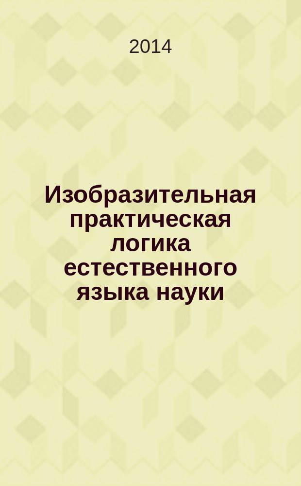 Изобразительная практическая логика естественного языка науки : монография